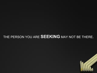 THE PERSON YOU ARE  SEEKING  MAY NOT BE THERE . 