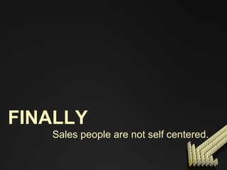 FINALLY Sales people are not self centered. 