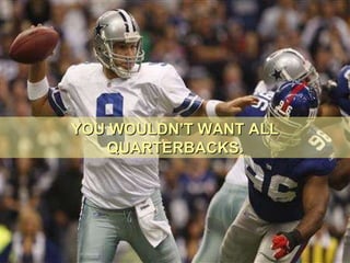 YOU WOULDN’T WANT ALL QUARTERBACKS. 
