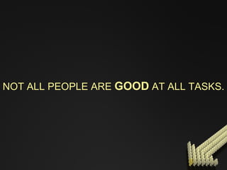 NOT ALL PEOPLE ARE  GOOD  AT ALL TASKS. 