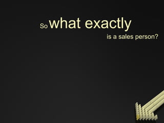 So   what exactly   is a sales person? 