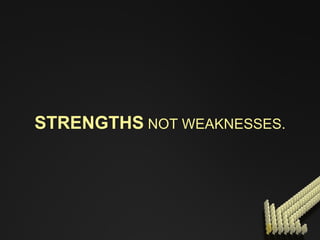 STRENGTHS  NOT WEAKNESSES. 