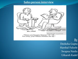 Sales person interview
By
Deeksha Gupta
Harshal Fulzele
Swapna Naidu
Utkarsh Kadel
 