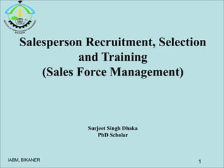 IABM, BIKANER
Salesperson Recruitment, Selection
and Training
(Sales Force Management)
Surjeet Singh Dhaka
PhD Scholar
1
 