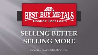 SELLING BETTER
SELLING MORE
www.bestbuymetalroofing.com
 