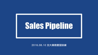 Sales Pipeline
2016.08.10 交大業務實習訓練
 