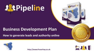 Business Development Plan
How to generate leads and authority online
http://www.fraserhay.co.uk
 