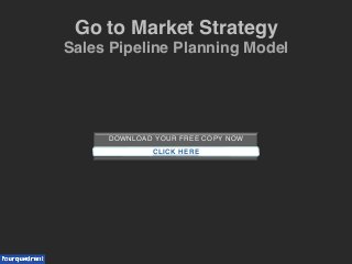DOWNLOAD YOUR FREE COPY NOW!
!
!CLICK HERE
Go to Market Strategy !
Sales Pipeline Planning Model!
 