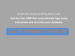 Avoid the money-sucking black hole.
Get the free CRM that automatically logs every
interaction and enriches your database....