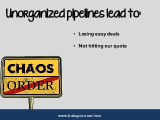 Unorganized pipelines lead to:
• Losing easy deals
• Not hitting our quota
www.hubspot.com/crm
 