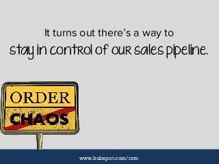 It turns out there’s a way to
stay in control of our sales pipeline.
www.hubspot.com/crm
 