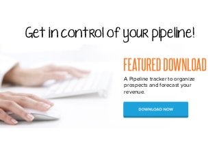 Get in control of your pipeline!
A Pipeline tracker to organize
prospects and forecast your
revenue.
 