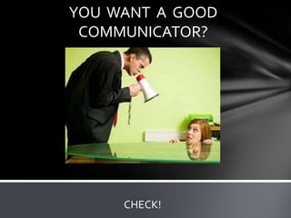 YOU WANT A GOOD
 COMMUNICATOR?




     CHECK!
 