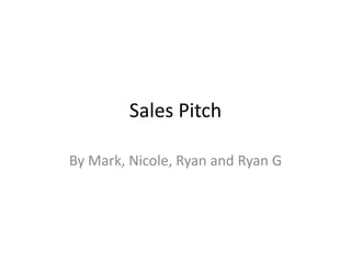 Sales Pitch

By Mark, Nicole, Ryan and Ryan G
 