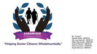 “Helping Senior Citizens Wholeheartedly”
By - Group 5
Manish Jindal - 20DM114
Md. Ayaz Qureshi - 20DM119
Mihir Manchanda - 20DM120
Mrinal Mukund - 20DM126
Nihar Srivastava - 20DM139
Piyush Hirwani - 20DM151
 