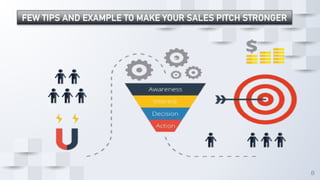 8
FEW TIPS AND EXAMPLE TO MAKE YOUR SALES PITCH STRONGER
 