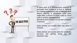 A sales pitch is a salesperson’s attempt to
persuade their audience to buy or believe(
by creating authenticity and credib...