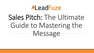 Sales Pitch: The Ultimate
Guide to Mastering the
Message
 