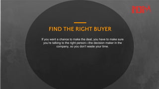 FIND THE RIGHT BUYER
If you want a chance to make the deal, you have to make sure
you’re talking to the right person—the d...