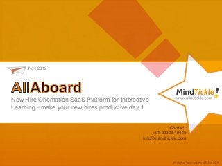 Nov 2012




New Hire Orientation SaaS Platform for Interactive
Learning - make your new hires productive day 1


                                                            Contact:
                                             USA : +1 (973) 400 1717
                                             India : +91 99203 49419
                                                info@mindtickle.com
 