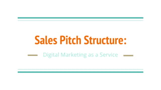Sales Pitch Structure:
Digital Marketing as a Service
 