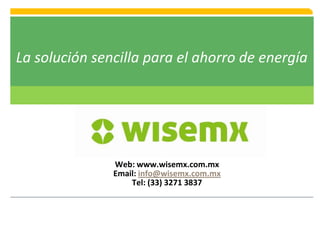 Web: www.wisemx.com.mx
Email: info@wisemx.com.mx
Tel: (33) 3271 3837
La solución sencilla para el ahorro de energía
 