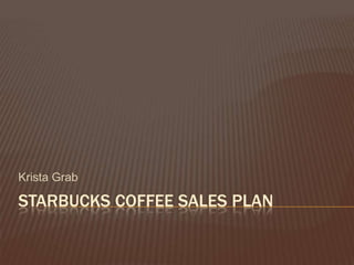 Krista Grab

STARBUCKS COFFEE SALES PLAN
 