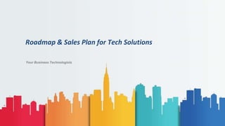 Your Business Technologists
Roadmap & Sales Plan for Tech Solutions
 