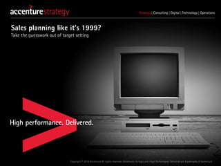 Copyright © 2016 Accenture All rights reserved. Accenture, its logo, and High Performance Delivered are trademarks of Accenture.
Sales planning like it's 1999?
Take the guesswork out of target setting
 
