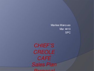 Marilee Mancuso
Mar 4413
SPC
CHIEF’S
CREOLE
CAFÉ
Sales Plan
 