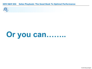KEN S&M SIG – Sales Playbook: The Good Book To Optimal Performance
© 2015 Bruce Kopkin
KEN S&M SIG
Or you can……..
 
