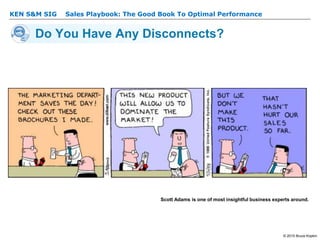 KEN S&M SIG – Sales Playbook: The Good Book To Optimal Performance
© 2015 Bruce Kopkin
KEN S&M SIG
Do You Have Any Disconnects?
Scott Adams is one of most insightful business experts around.
 