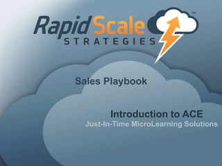 Introduction to ACE
Just-In-Time MicroLearning Solutions
Sales Playbook
 