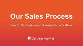 Our Sales Process
How Do Our Customers Ultimately Come On-Board
 