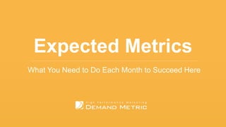 Expected Metrics
What You Need to Do Each Month to Succeed Here
 