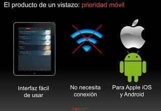 El producto de un vistazo: prioridad móvil

Interfaz fácil
de usar

No necesita
conexión

Para Apple iOS
y Android

 
