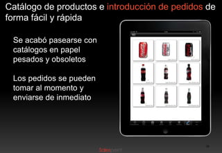 Catálogo de productos e introducción de pedidos de
forma fácil y rápida
Se acabó pasearse con
catálogos en papel
pesados y obsoletos
Los pedidos se pueden
tomar al momento y
enviarse de inmediato

16

 