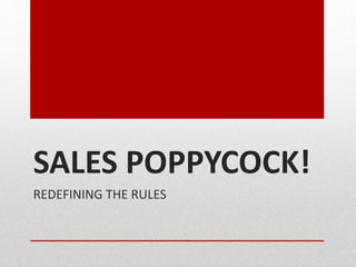 SALES POPPYCOCK!
REDEFINING THE RULES
 