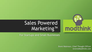 Sales Powered
Marketing™
For Startups and Small Businesses
Brent Robinson, Chief Thought Officer
brent@Modthink.com
 