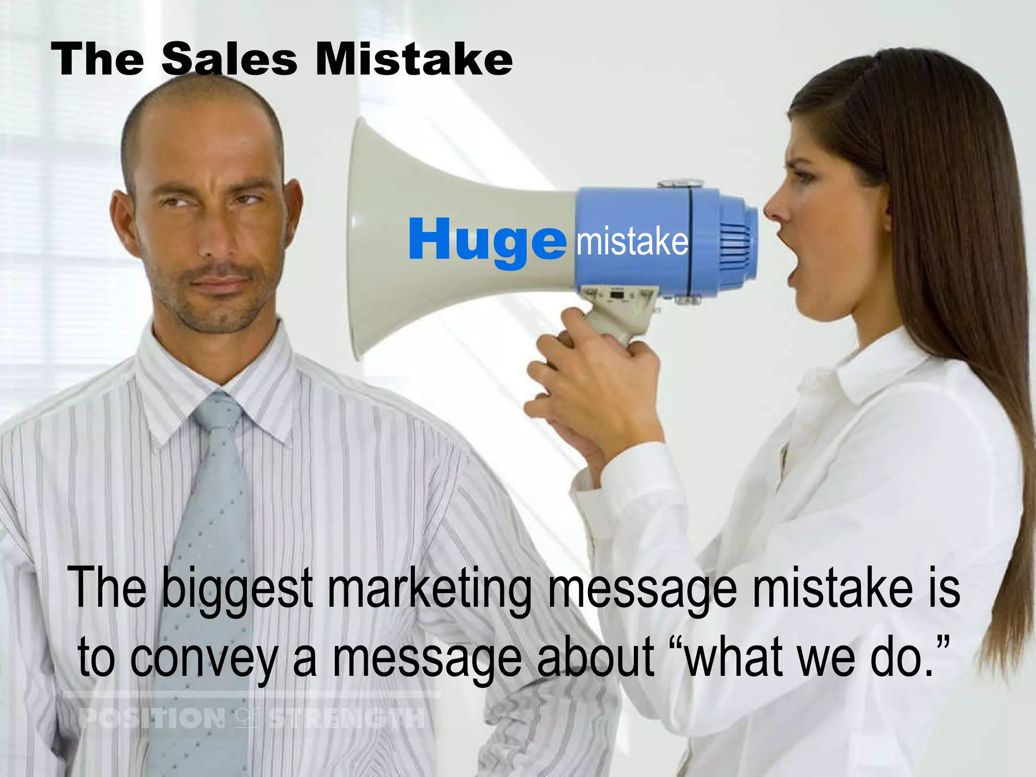 The Sales Mistake Huge mistake The biggest marketing message mistake is to convey a message about “what we do.” 