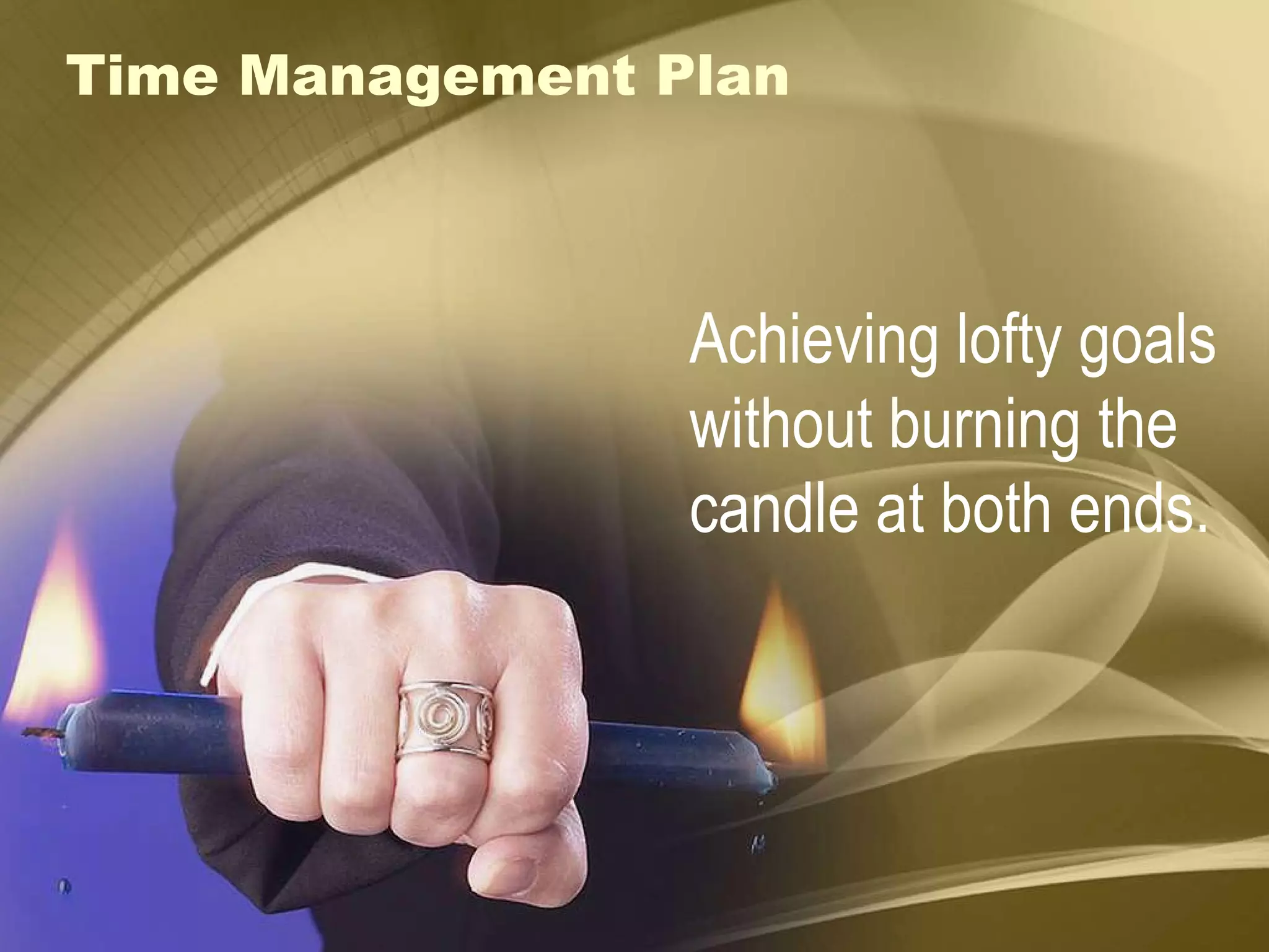 Time Management Plan Achieving lofty goals  without burning the candle at both ends. 