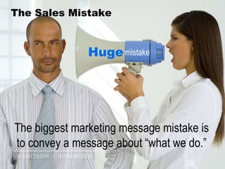 The Sales Mistake Huge mistake The biggest marketing message mistake is to convey a message about “what we do.” 