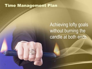 Time Management Plan Achieving lofty goals  without burning the candle at both ends. 