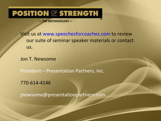 Visit us at  www.speechesforcoaches.com  to review our suite of seminar speaker materials or contact us. Jon T. Newsome President – Presentation Partners, Inc. 770-614-4146 [email_address] —  THE METHODOLOGY — 
