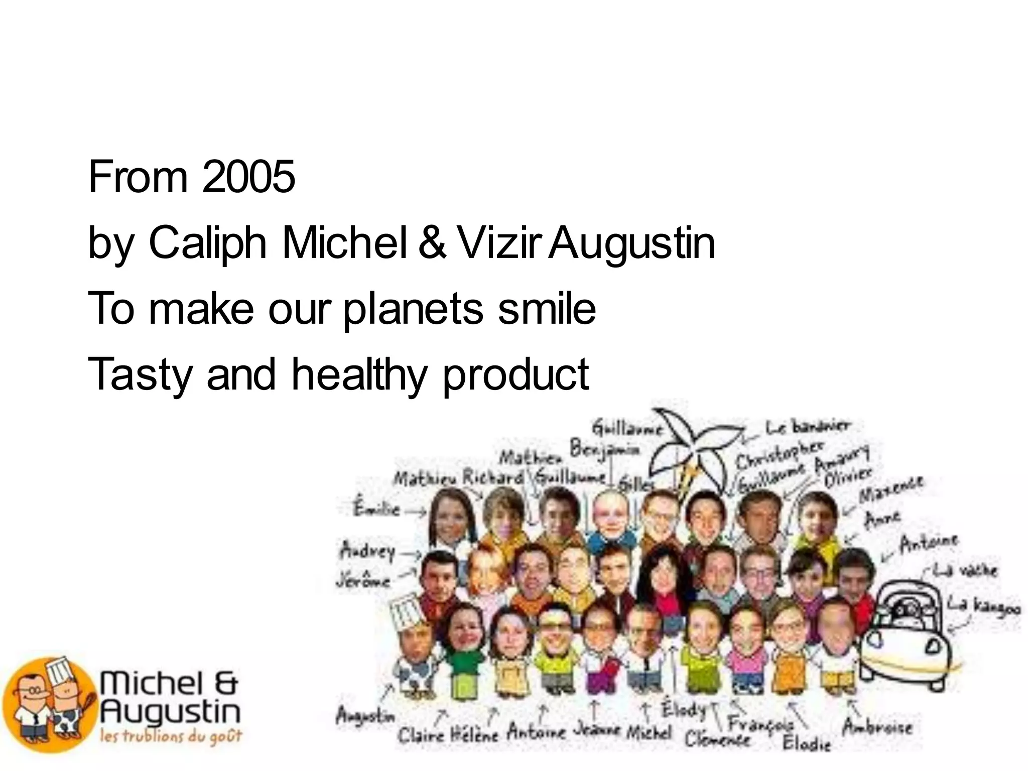 From 2005
by Caliph Michel & VizirAugustin
To make our planets smile
Tasty and healthy product