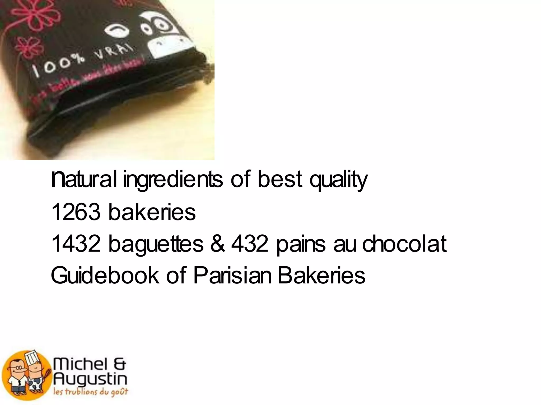 natural ingredients of best quality
1263 bakeries
1432 baguettes & 432 pains au chocolat
Guidebook of Parisian Bakeries