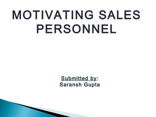 MOTIVATING SALES
PERSONNEL
Submitted by:
Saransh Gupta
 