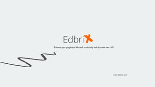 Enhance your google and Microsoft productivity tools to create own LMS
www.Edbrix.com
 