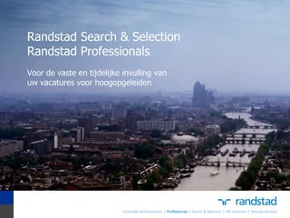 Randstad Search & Selection
Randstad Professionals
Voor de vaste en tijdelijke invulling van
uw vacatures voor hoogopgeleiden
 