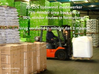 20-25% tijdswinst medewerker
               75% minder uren back office
           90% minder fouten in formulieren
   • 20-35% tijdswinst per klant
                   Terug verdiend in minder dan 1 maand!




Sharpe Consultancy
          Innovations
 